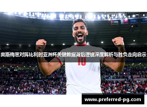 奥斯梅恩对阵比利时亚洲杯关键数据背后逻辑深度解析与胜负走向启示 奥斯梅恩对阵比利时亚洲杯关键数据背后逻辑深度解析与胜负走向启示