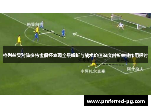 格列兹曼对阵多特世俱杯表现全景解析与战术价值深度剖析关键作用探讨 格列兹曼对阵多特世俱杯表现全景解析与战术价值深度剖析关键作用探讨