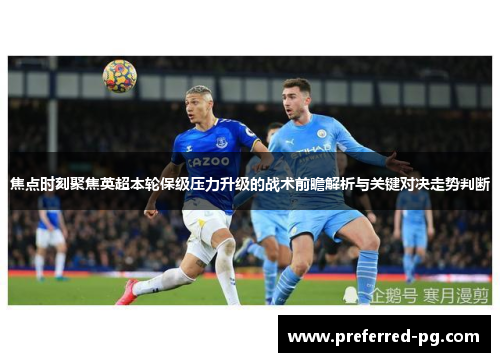 焦点时刻聚焦英超本轮保级压力升级的战术前瞻解析与关键对决走势判断