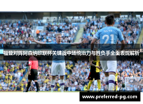福登对阵阿森纳欧联杯关键战中场统治力与胜负手全面表现解析