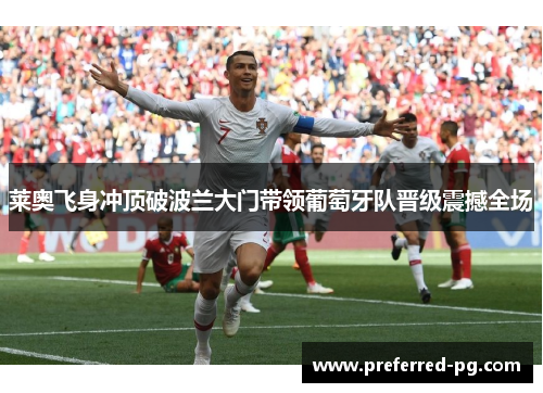 莱奥飞身冲顶破波兰大门带领葡萄牙队晋级震撼全场