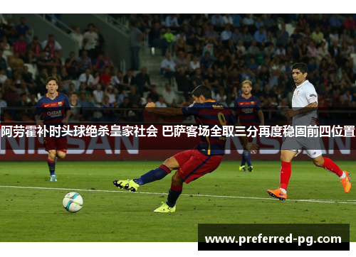 阿劳霍补时头球绝杀皇家社会 巴萨客场全取三分再度稳固前四位置