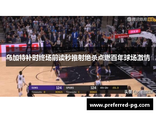 乌加特补时终场前读秒推射绝杀点燃百年球场激情