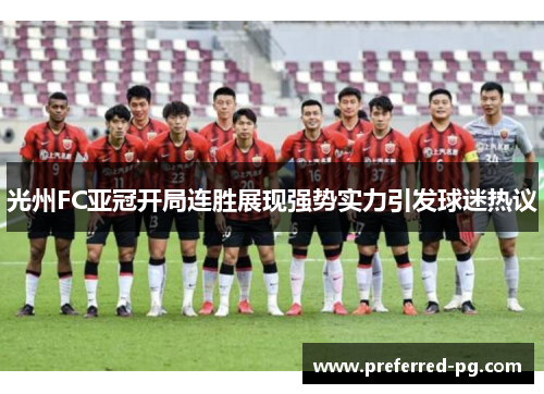 光州FC亚冠开局连胜展现强势实力引发球迷热议