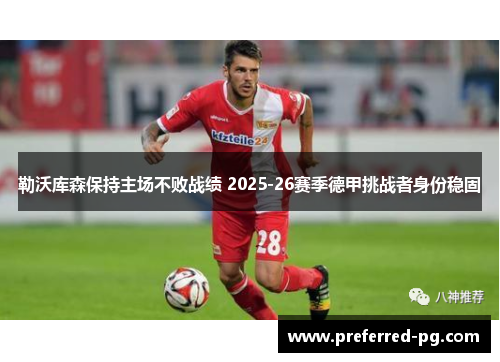 勒沃库森保持主场不败战绩 2025-26赛季德甲挑战者身份稳固