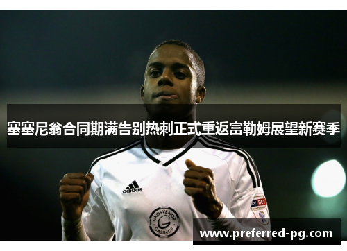 塞塞尼翁合同期满告别热刺正式重返富勒姆展望新赛季