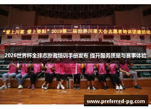 2026世界杯全球志愿者培训手册发布 提升服务质量与赛事体验 2026世界杯全球志愿者培训手册发布 提升服务质量与赛事体验