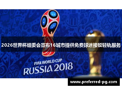 2026世界杯组委会宣布16城市提供免费球迷接驳轻轨服务 2026世界杯组委会宣布16城市提供免费球迷接驳轻轨服务