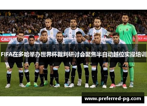 FIFA在多哈举办世界杯裁判研讨会聚焦半自动越位实操培训 FIFA在多哈举办世界杯裁判研讨会聚焦半自动越位实操培训