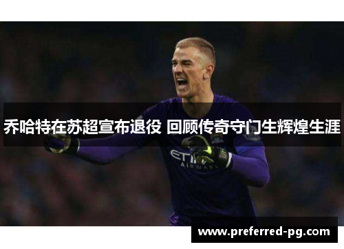 乔哈特在苏超宣布退役 回顾传奇守门生辉煌生涯 乔哈特在苏超宣布退役 回顾传奇守门生辉煌生涯