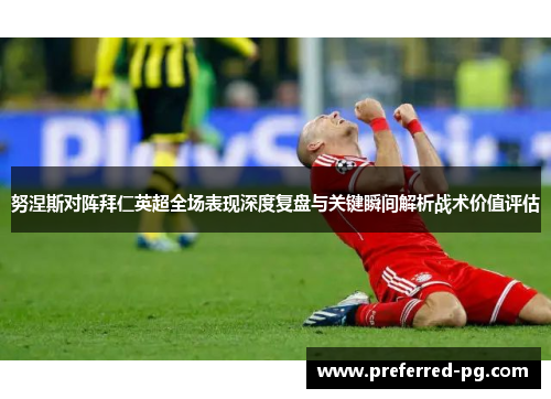 努涅斯对阵拜仁英超全场表现深度复盘与关键瞬间解析战术价值评估 努涅斯对阵拜仁英超全场表现深度复盘与关键瞬间解析战术价值评估