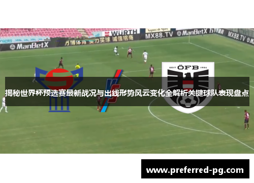 揭秘世界杯预选赛最新战况与出线形势风云变化全解析关键球队表现盘点 揭秘世界杯预选赛最新战况与出线形势风云变化全解析关键球队表现盘点