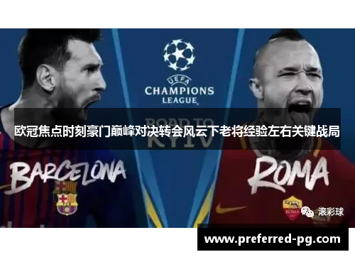 欧冠焦点时刻豪门巅峰对决转会风云下老将经验左右关键战局 欧冠焦点时刻豪门巅峰对决转会风云下老将经验左右关键战局