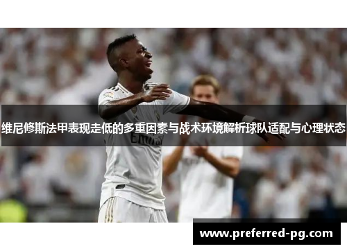 维尼修斯法甲表现走低的多重因素与战术环境解析球队适配与心理状态 维尼修斯法甲表现走低的多重因素与战术环境解析球队适配与心理状态