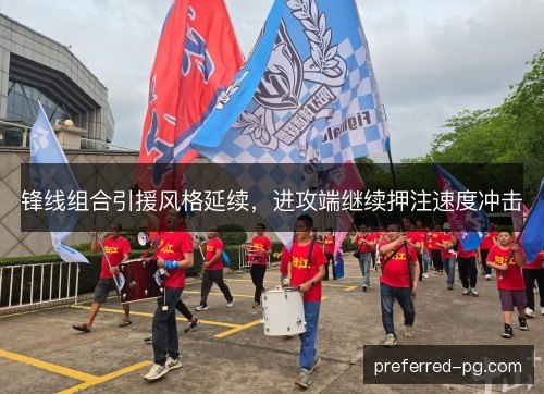 锋线组合引援风格延续，进攻端继续押注速度冲击