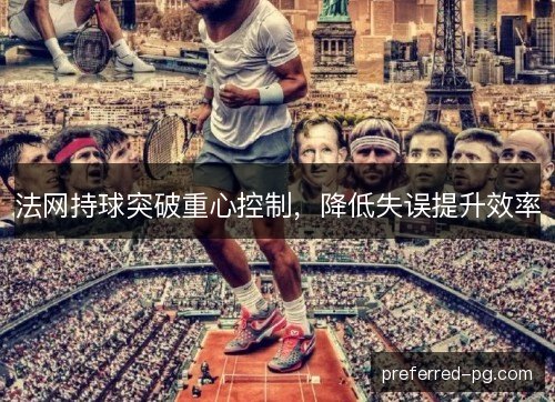 法网持球突破重心控制，降低失误提升效率
