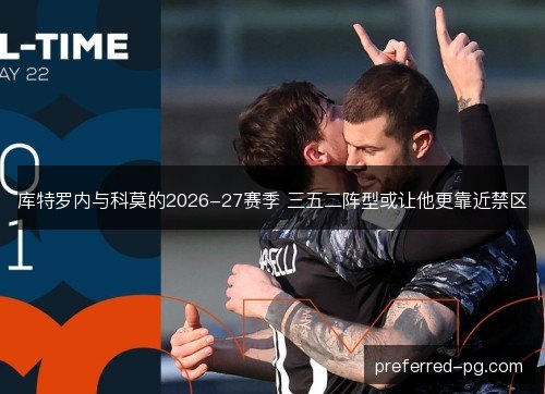 库特罗内与科莫的2026-27赛季 三五二阵型或让他更靠近禁区